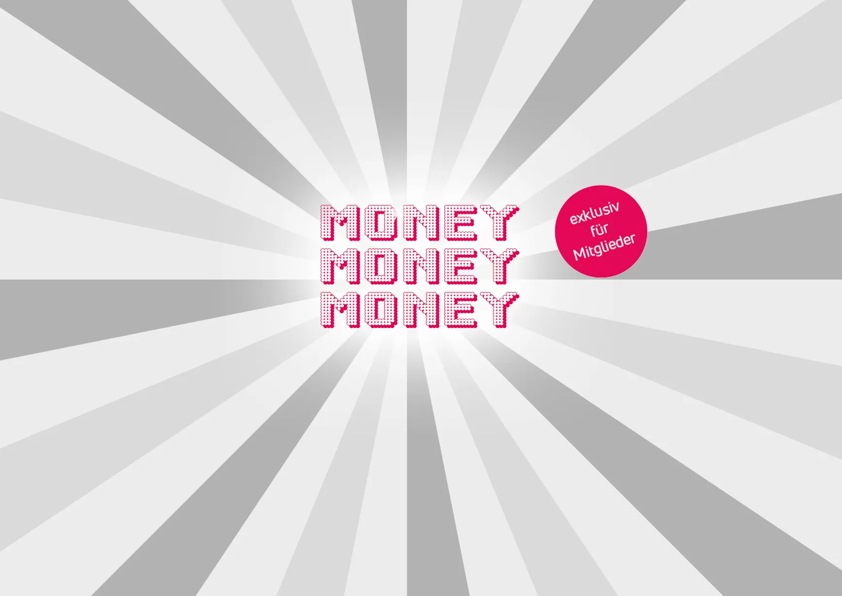 Fettschrift in Pink „MONEY MONEY MONEY“ vor radial grauem Hintergrund, dazu ein pinker Kreisaufkleber mit der Aufschrift „exklusiv für Mitglieder“.